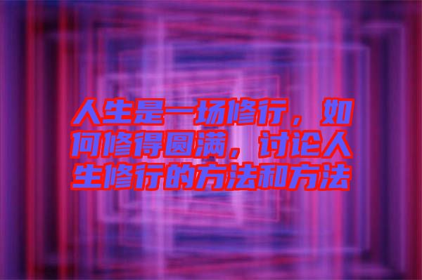 人生是一場(chǎng)修行，如何修得圓滿，討論人生修行的方法和方法