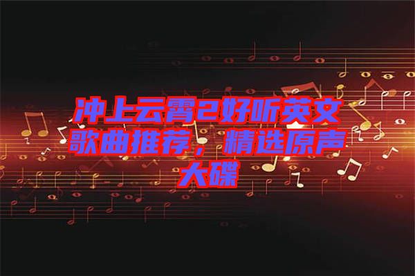 沖上云霄2好聽英文歌曲推薦，精選原聲大碟