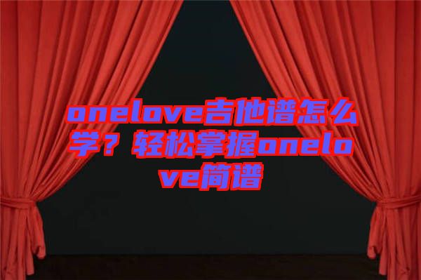 onelove吉他譜怎么學(xué)？輕松掌握onelove簡(jiǎn)譜