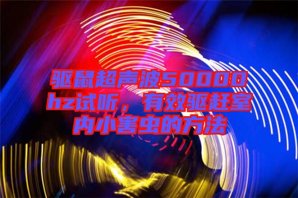 驅鼠超聲波50000hz試聽，有效驅趕室內(nèi)小害蟲的方法