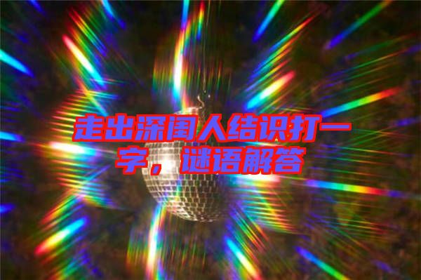 走出深閨人結(jié)識打一字，謎語解答