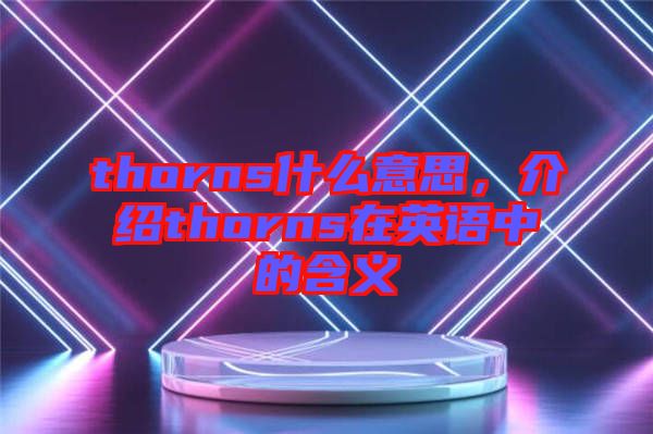 thorns什么意思，介紹thorns在英語中的含義