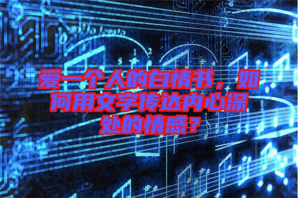 愛一個(gè)人的白情書，如何用文字傳達(dá)內(nèi)心深處的情感？