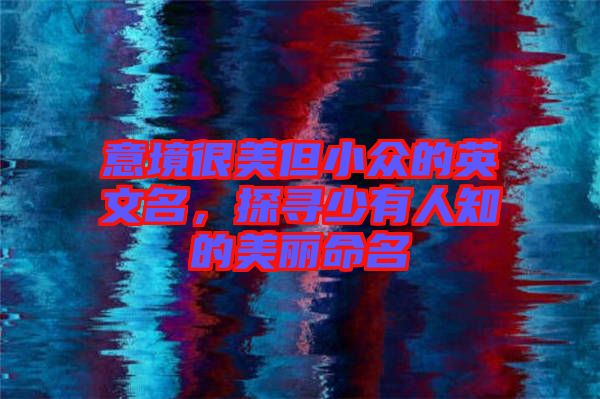意境很美但小眾的英文名，探尋少有人知的美麗命名