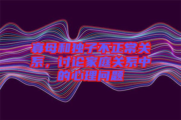寡母和獨子不正常關(guān)系，討論家庭關(guān)系中的心理問題