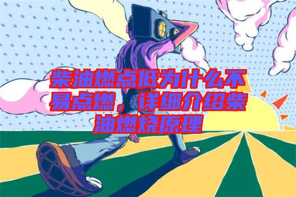 柴油燃點(diǎn)低為什么不易點(diǎn)燃，詳細(xì)介紹柴油燃燒原理