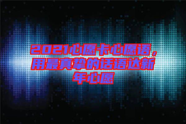 2021心愿卡心愿語，用最真摯的話語達新年心愿