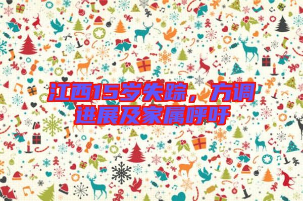 江西15歲失蹤，方調(diào)進(jìn)展及家屬呼吁