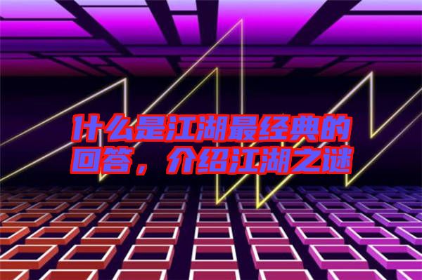 什么是江湖最經(jīng)典的回答，介紹江湖之謎