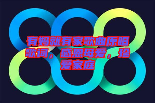 有媽就有家歌曲原唱歌詞，感恩母愛，珍愛家庭