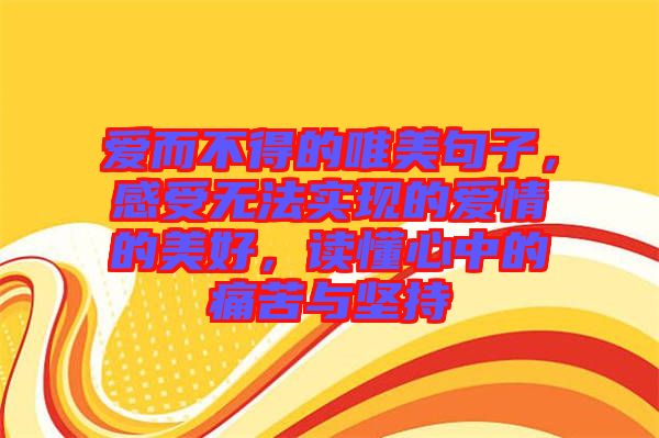 愛而不得的唯美句子，感受無法實現(xiàn)的愛情的美好，讀懂心中的痛苦與堅持