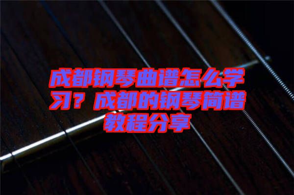 成都鋼琴曲譜怎么學習？成都的鋼琴簡譜教程分享