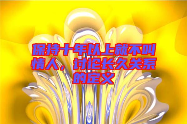 保持十年以上就不叫情人，討論長久關(guān)系的定義