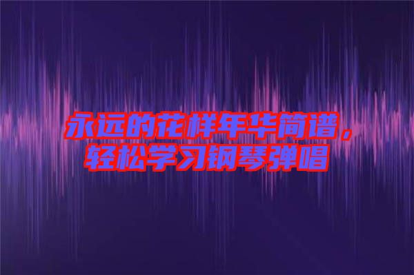 永遠(yuǎn)的花樣年華簡(jiǎn)譜，輕松學(xué)習(xí)鋼琴?gòu)棾? width=