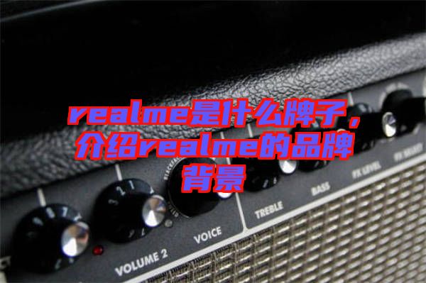 realme是什么牌子，介紹realme的品牌背景