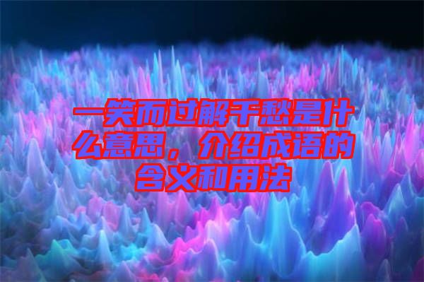 一笑而過(guò)解千愁是什么意思，介紹成語(yǔ)的含義和用法