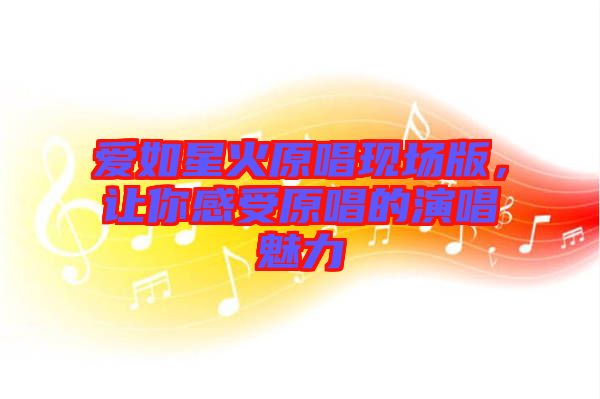 愛如星火原唱現(xiàn)場(chǎng)版，讓你感受原唱的演唱魅力