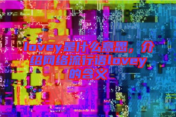 lovey是什么意思，介紹網(wǎng)絡(luò)流行語lovey的含義