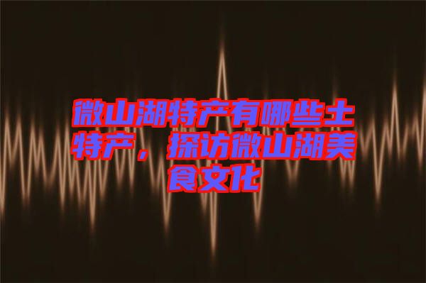 微山湖特產(chǎn)有哪些土特產(chǎn)，探訪(fǎng)微山湖美食文化