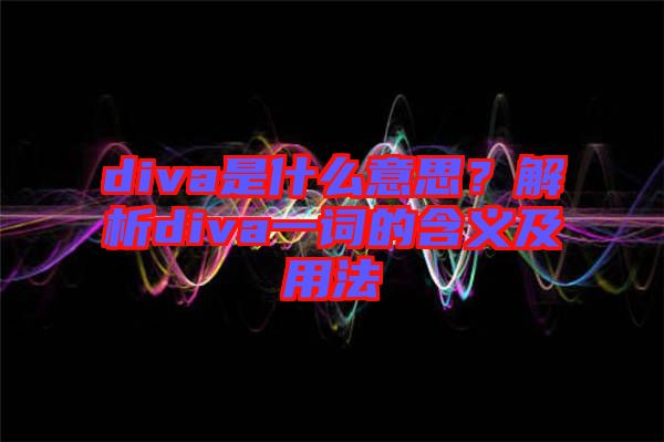 diva是什么意思？解析diva一詞的含義及用法