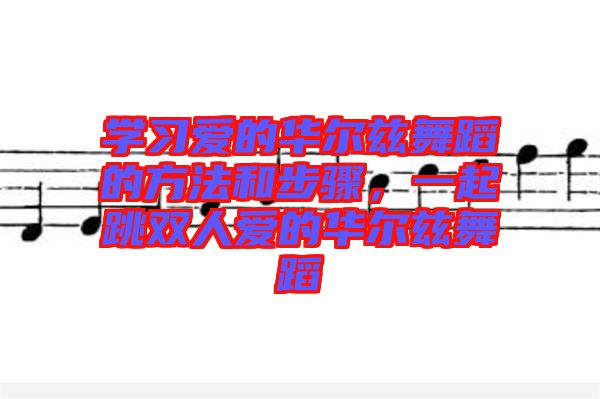 學(xué)習(xí)愛的華爾茲舞蹈的方法和步驟，一起跳雙人愛的華爾茲舞蹈