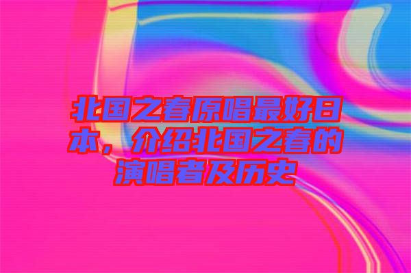 北國之春原唱最好日本，介紹北國之春的演唱者及歷史