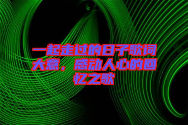 一起走過的日子歌詞大意，感動(dòng)人心的回憶之歌