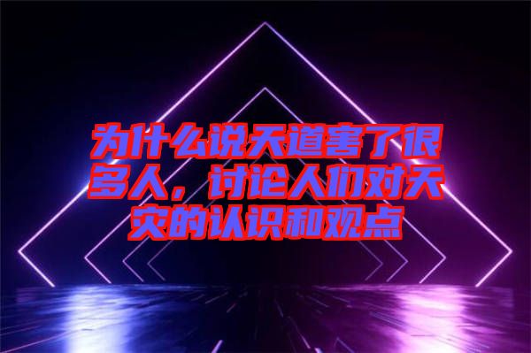 為什么說天道害了很多人，討論人們對天災的認識和觀點
