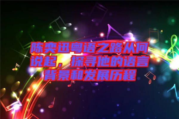 陳奕迅粵語之路從何說起，探尋他的語言背景和發(fā)展歷程