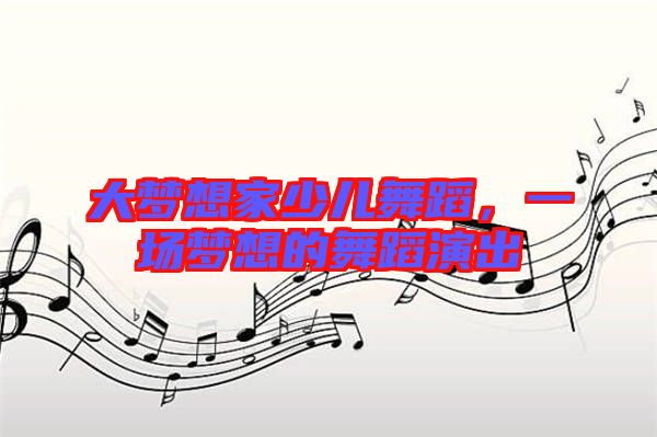 大夢想家少兒舞蹈，一場夢想的舞蹈演出
