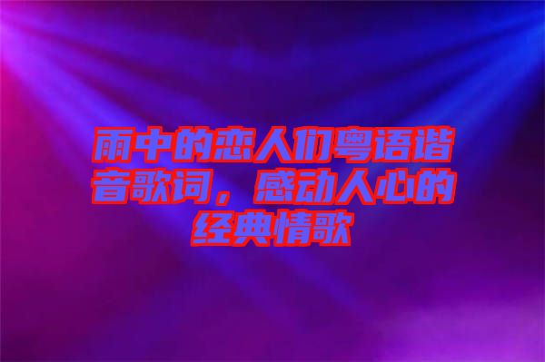雨中的戀人們粵語諧音歌詞，感動人心的經(jīng)典情歌