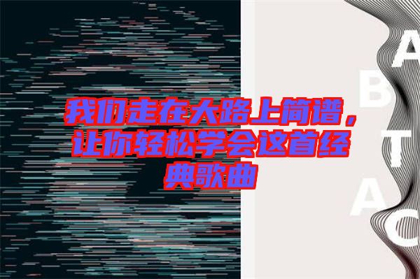 我們走在大路上簡譜，讓你輕松學(xué)會這首經(jīng)典歌曲