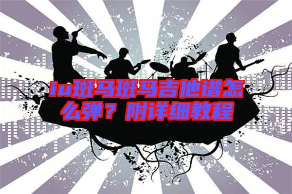 iu斑馬斑馬吉他譜怎么彈？附詳細(xì)教程