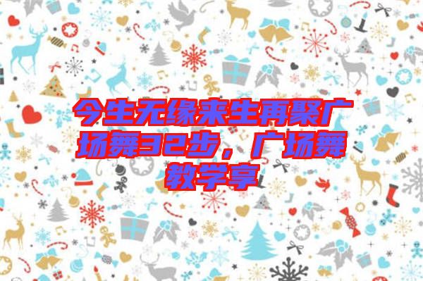 今生無緣來生再聚廣場舞32步，廣場舞教學享
