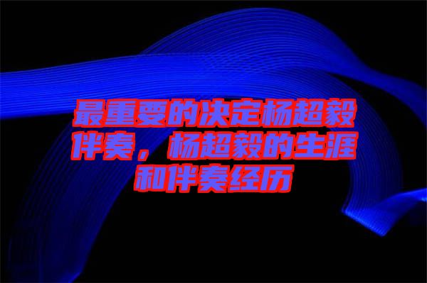 最重要的決定楊超毅伴奏，楊超毅的生涯和伴奏經(jīng)歷