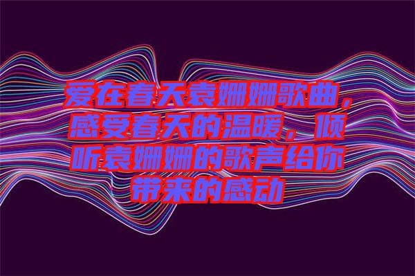 愛在春天袁姍姍歌曲，感受春天的溫暖，傾聽袁姍姍的歌聲給你帶來的感動