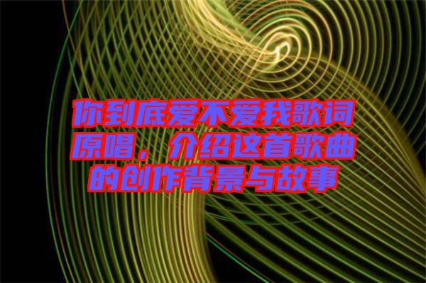 你到底愛不愛我歌詞原唱，介紹這首歌曲的創(chuàng)作背景與故事