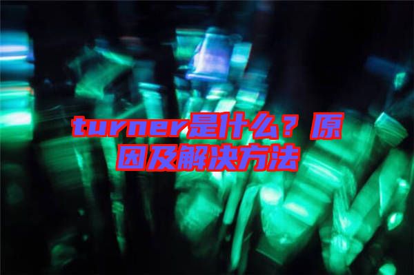 turner是什么？原因及解決方法