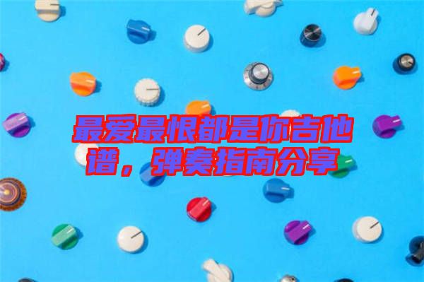 最愛最恨都是你吉他譜，彈奏指南分享