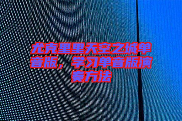 尤克里里天空之城單音版，學習單音版演奏方法