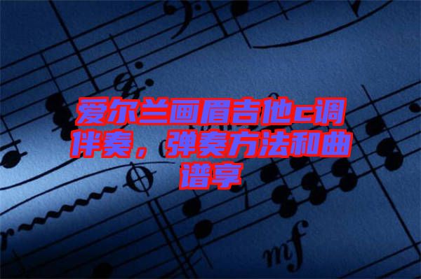 愛爾蘭畫眉吉他c調伴奏，彈奏方法和曲譜享