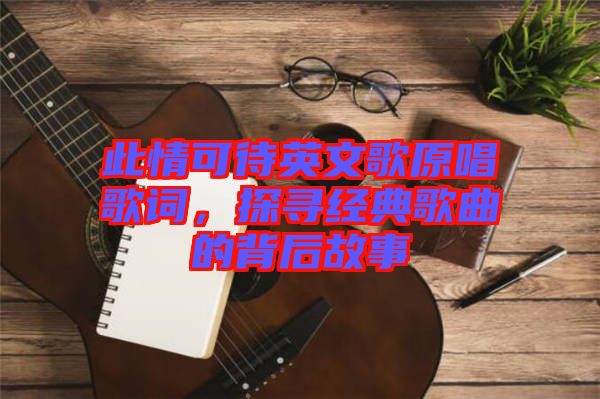 此情可待英文歌原唱歌詞，探尋經(jīng)典歌曲的背后故事