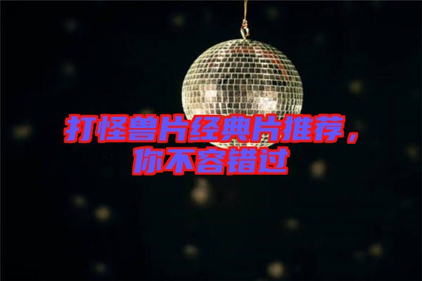 打怪獸片經(jīng)典片推薦，你不容錯(cuò)過