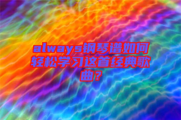 always鋼琴譜如何輕松學(xué)習(xí)這首經(jīng)典歌曲？