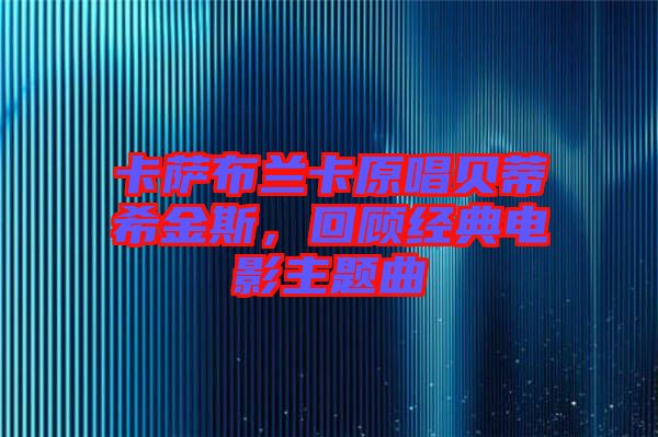 卡薩布蘭卡原唱貝蒂希金斯，回顧經(jīng)典電影主題曲