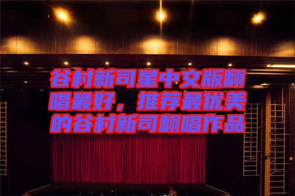 谷村新司星中文版翻唱最好，推薦最優(yōu)美的谷村新司翻唱作品