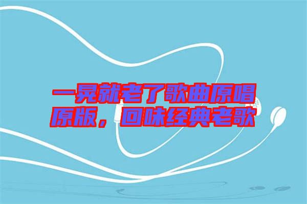 一晃就老了歌曲原唱原版，回味經(jīng)典老歌