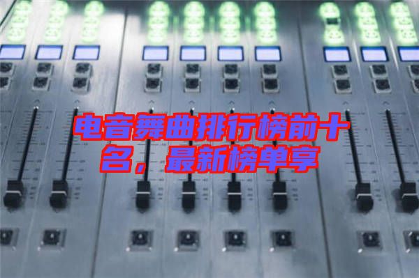 電音舞曲排行榜前十名，最新榜單享