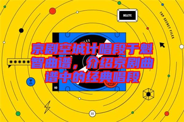 京劇空城計唱段于魁智曲譜，介紹京劇曲譜中的經(jīng)典唱段