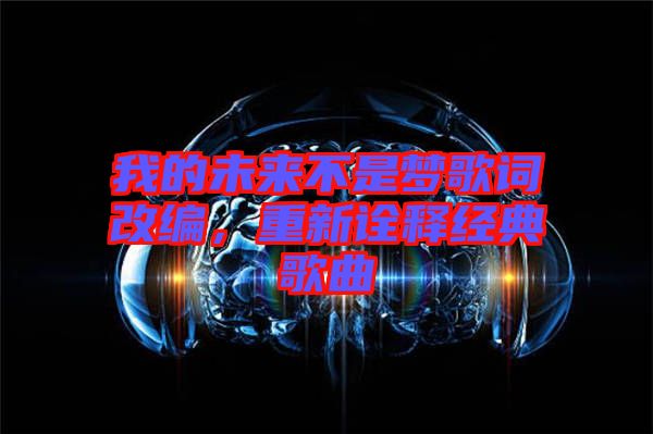 我的未來(lái)不是夢(mèng)歌詞改編，重新詮釋經(jīng)典歌曲